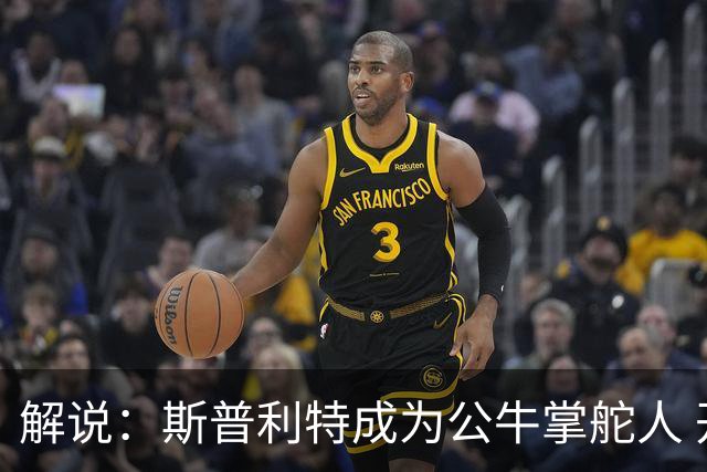 解说：斯普利特成为公牛掌舵人 开拓者老板坚信自己的运营逻辑？